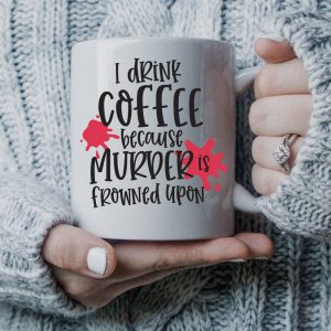 A woman's hands holding a mug that reads: I drink coffee because murder is frowned upon.