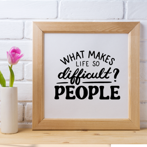 Frame of a print that reads: What makes life difficult? People.