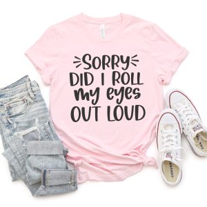 Pink t-shirt that reads: Sorry did I roll my eyes out loud